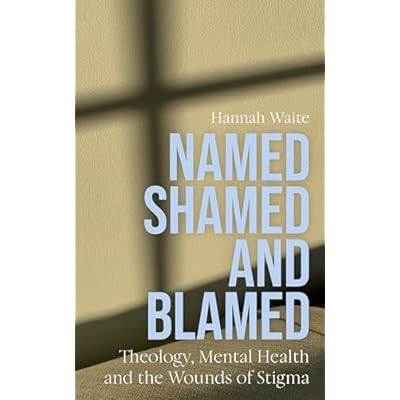 Named, Shamed and Blamed: Theology, Mental Health and the Wounds of Stigma