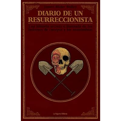 Diario de un resurreccionista: Historia secreta e ilustrada de los ladrones de cuerpos y los anatomistas