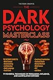 The Dark Psychology Masterclass: 77 Powerful Techniques of Persuasion, Influence, and Manipulation Exposed. The Ultimate Guide to Mind Control, Brainwashing, Lie Detection, Body Language, NLP, & More.