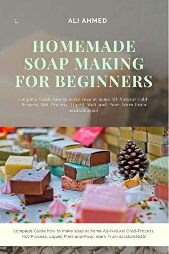 DIY Homemade Soap Making Recipes: Proven Ways How to Make Soap at Home with Antibacterial Soap All-Natural Cold-Process, Hot-Process, Liquid, Foaming Hand Soap Recipes Learn from Scratch (2020)