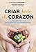 Criar desde el corazón: Soluciones honestas de la infancia a la adolescencia / R earing from the Heart: Honest Solutions from Childhood to Adolescence (Spanish Edition)