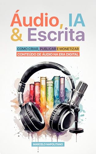Áudio, IA & Escrita: Como Criar, Publicar e Monetizar Conteúdo de Áudio na Era Digital