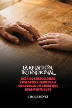 La relación intencional: Deja de coleccionar fósforos y empieza a construir un amor que realmente dure (Spanish Edition)