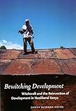 Bewitching Development: Witchcraft and the Reinvention of Development in Neoliberal Kenya (Chicago Studies in Practices of Meaning)