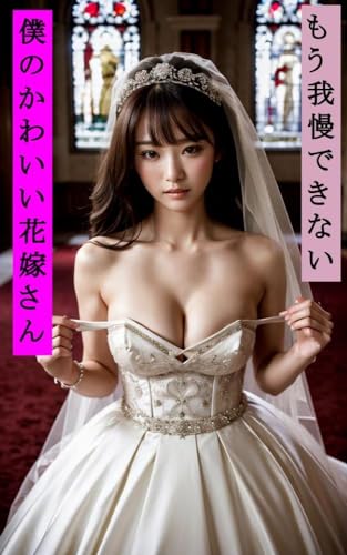 もう我慢できない僕のかわいい花嫁さん