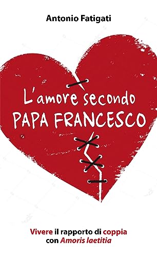 L'amore secondo papa Francesco. Vivere il rapporto di coppia con Amoris laetit