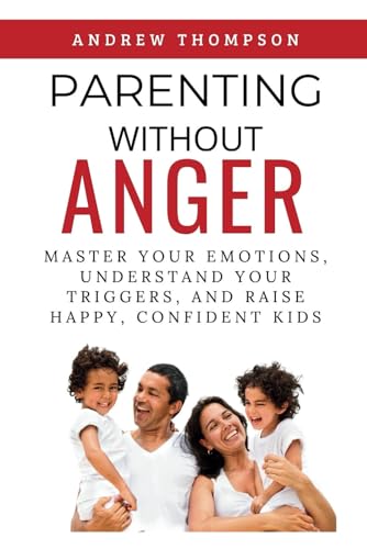 Image of Parenting Without Anger: Master Your Emotions, Understand Your Triggers, and Raise Happy, Confident Kids (Emotional Mastery: Achieving Balance, Peace and Positivity)
