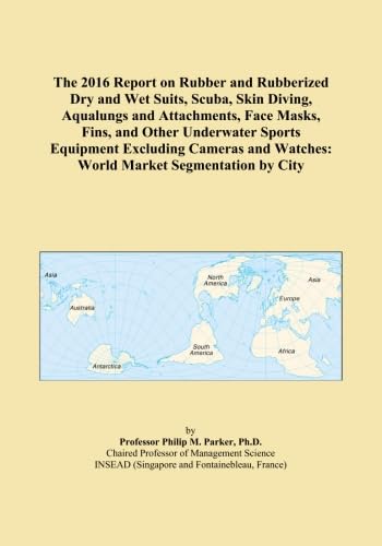 The 2016 Report on Rubber and Rubberized Dry and Wet Suits, Scuba, Skin Diving, Aqualungs and Attachments, Face Masks, Fins, and Other Underwater ... Watches: World Market Segmentation by City      Paperback – April 30, 2015