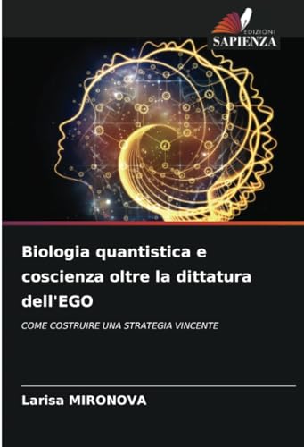 Biologia quantistica e coscienza oltre la dittatura dell'EGO: COME COSTRUIRE UNA STRATEGIA VINCENTE