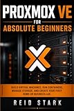 PROXMOX VE FOR ABSOLUTE BEGINNERS: Build Virtual Machines, Run Containers, Manage Storage, and Create Your First Home or Business Lab