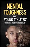 Mental Toughness For Young Athletes: Eight Proven 5-Minute Mindset Exercises For Kids And Teens Who Play Competitive Sports