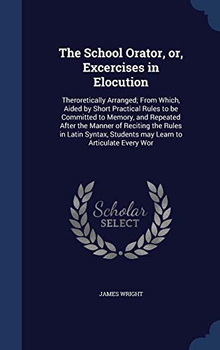 The School Orator, or, Excercises in Elocution:... 1298940109 Book Cover