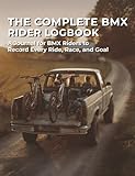 The Complete BMX Rider Logbook: A Journal for BMX Riders to Record Every Ride, Race and Goal | Build Confidence All Season Long