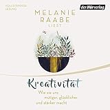 Kreativität: Wie sie uns mutiger, glücklicher und stärker macht