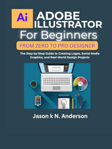  ADOBE ILLUSTRATOR FOR BEGINNERS FROM ZERO TO PRO DESIGNER: The Step-by-Step Guide to Creating Logos, Social Media Graphics, and Real-World Design Projects