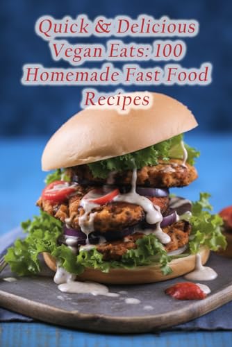 Quick & Delicious Vegan Eats: 100 Homemade Fast Food Recipes