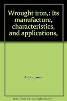 Wrought Iron: Its Manufacture, Characteristics and Applications B00085GWGI Book Cover
