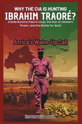 Why the CIA Is Hunting IBRAHIM TRAORÉ? Africa’s Wake-Up Call: Inside Burkina Faso’s Coup, the War on Western Power, and the Battle for Gold