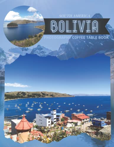 Bolivia South America Photography Coffee Table Book: Cool Pictures That Create An Idea For You About An Amazing Country,Buildings style,Cultural And ... All Travels, Hiking,Tourism and Photos Lovers