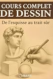 Cours Complet de Dessin: De l’esquisse au trait sûr