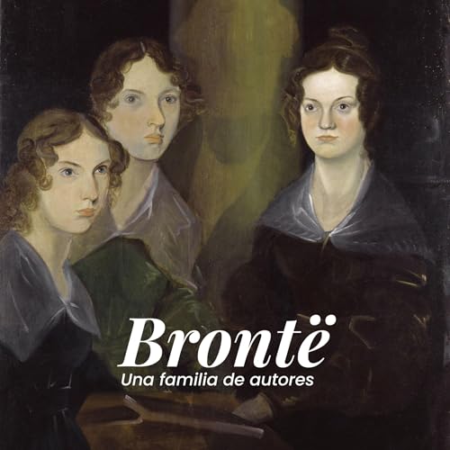 La familia de las Bront&euml;: Literatura, alma, tragedia