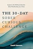 The 30-Day Sober Curious Challenge: Mindful Living Journal & Alcohol-Free Tracker: Explore Life Without Drinking | Daily Reflections, Self-Discovery & Wellness Guide for Mindful Sobriety
