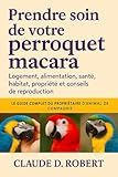 PRENDRE SOIN DE VOTRE PERROQUET MACARA: Logement, alimentation, santé, habitat, propriété et reproduction Conseils