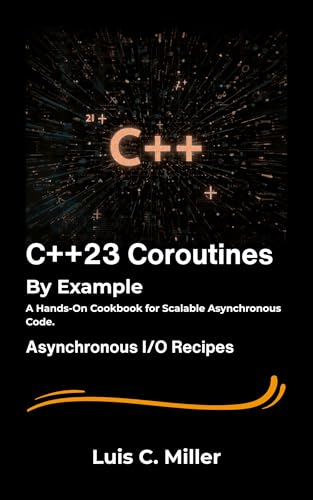 C++23 Coroutines by Example: A Hands-On Cookbook for Scalable Asynchronous Code.