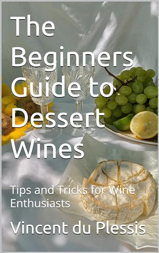 The Beginners Guide to Dessert Wines: Tips and Tricks for Wi