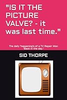 "IS IT THE PICTURE VALVE? - it was last time.": The daily 'happening's of a TV Repair Man 'Back in the day.' B0CV2MJPQ3 Book Cover