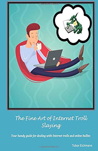 The Fine Art of Internet Troll Slaying: Your Handy Guide for Dealing with Internet Trolls and Online Bullies