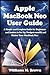 Apple MacBook Neo User Guide: A Simple and Complete Guide for Beginners and Seniors to Set Up, Navigate macOS, and Master Your MacBook Neo