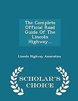 The Complete Official Road Guide of the Lincoln Highway... - Scholar's Choice Edition 1297039475 Book Cover