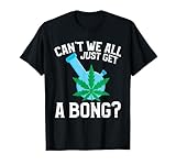 Can't We All Just Get A Bong T-Shirt
