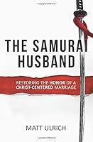 The Samurai Husband: Restoring the Honor of a Christ-Centered Marriage 1545301115 Book Cover