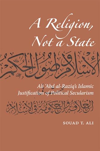 A Religion, Not a State: Ali 'Abd al-Raziq's Islamic justification of Political Secularism (Utah Series in Turkish...