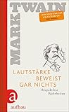 Lautstärke beweist gar nichts: Respektlose Wahrheiten - Mark Twain 