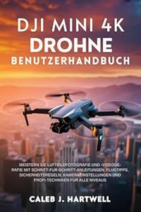 DJI MINI 4K DROHNE BENUTZERHANDBUCH: Meistern Sie Luftbildfotografie und -videografie mit Schritt-für-Schritt-Anleitu... Flugtipps, ... Hartwell's Complete User Guide Collection)