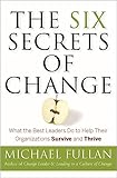 The Six Secrets of Change: What the Best Leaders Do to Help Their Organizations Survive and Thrive
