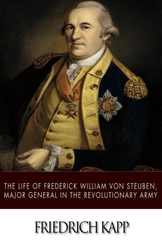 The Life of Frederick William Von Steuben, Major General in the Revolutionary Army