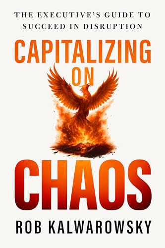 Capitalizing On Chaos: The Executive’s Guide to Succeed in Disruption