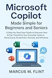 Microsoft Copilot Made Simple for Beginners and Seniors: A Step-by-Step User Guide to Discover How AI Can Transform Your Everyday Tasks in Word, Excel, PowerPoint, Outlook, and Windows