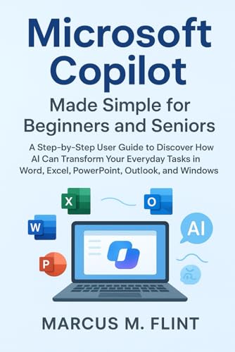 Microsoft Copilot Made Simple for Beginners and Seniors: A Step-by-Step User Guide to Discover How AI Can Transform Your Everyday Tasks in Word, Excel, PowerPoint, Outlook, and Windows