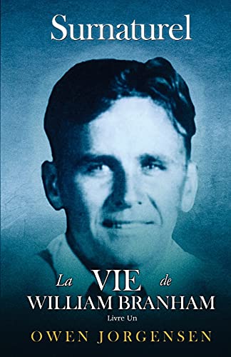 Livre Un - Surnaturelle: La Vie De William Branham: Le Garçon Et Sa Privation (1909 - 1932) (French Edition)