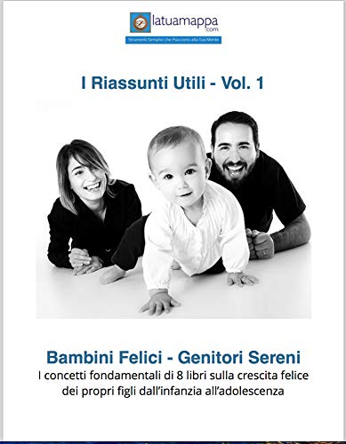 Bambini felici - Genitori sereni: I concetti fondamentali di 8 libri sulla crescita felice dei propri figli dall’infanzia all’adolescenza (I Riassunti Utili Vol. 1) (Italian Edition)
