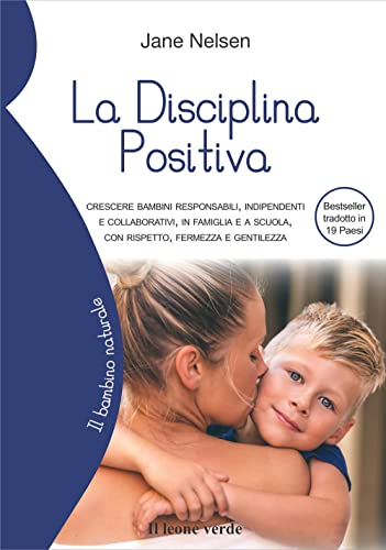 La Disciplina Positiva: Crescere bambini responsabili, indipendenti e collaborativi, in famiglia e a scuola, con rispetto, fermezza e gentilezz