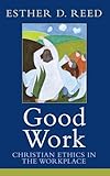 Good Work: Christian Ethics in the Workplace (Sarum Theological Lectures)