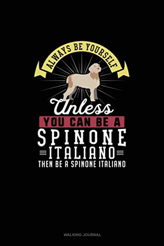  Always Be Yourself Unless You Can Be A Spinone Italiano Then Be A Spinone Italiano: Walking Journal