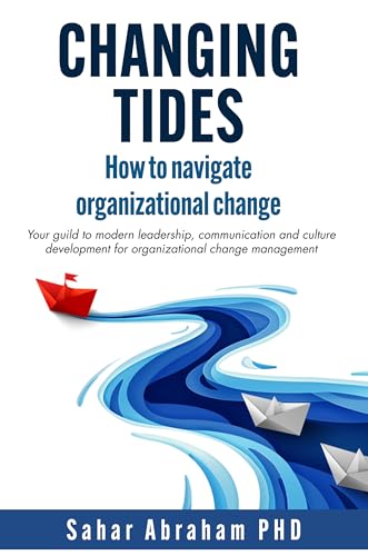 Changing Tides: How to Navigate Organizational Change: Your Guide to Modern Leadership, Communication, and Culture Developmen