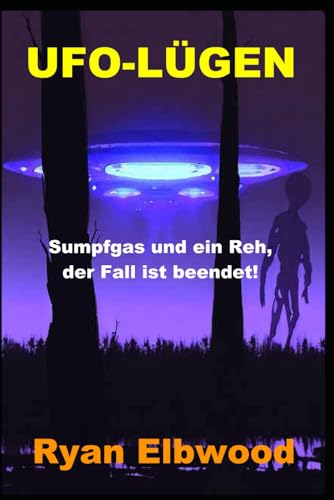 UFO-LÜGEN: Sumpfgas und ein Reh, der Fall ist beendet! (German Edition)